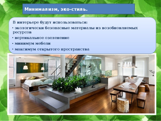 Минимализм, эко-стиль. В интерьере будут использоваться:  экологически безопасные материалы из возобновляемых ресурсов  вертикальное озеленение  минимум мебели  максимум открытого пространства 