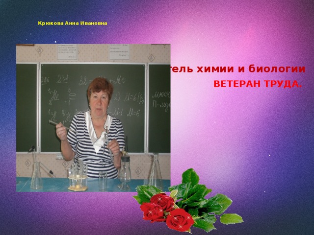   Крюкова Анна Ивановна Учитель химии и биологии ВЕТЕРАН ТРУДА. 