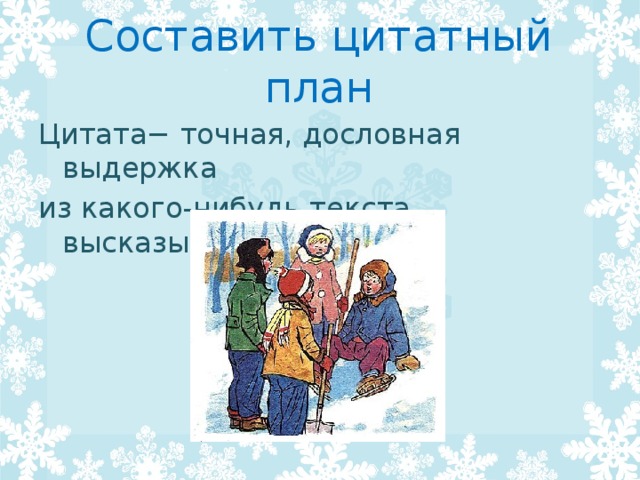 Составить цитатный план Цитата− точная, дословная выдержка из какого-нибудь текста, высказывания. 