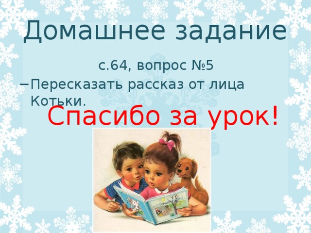 Домашнее задание  с.64, вопрос №5 − Пересказать рассказ от лица Котьки.  Спасибо за урок! 