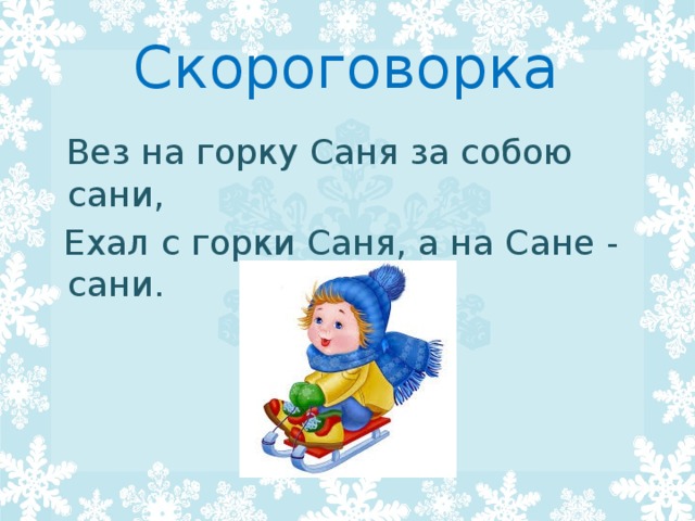 Скороговорка  Вез на горку Саня за собою сани,   Ехал с горки Саня, а на Сане - сани. 