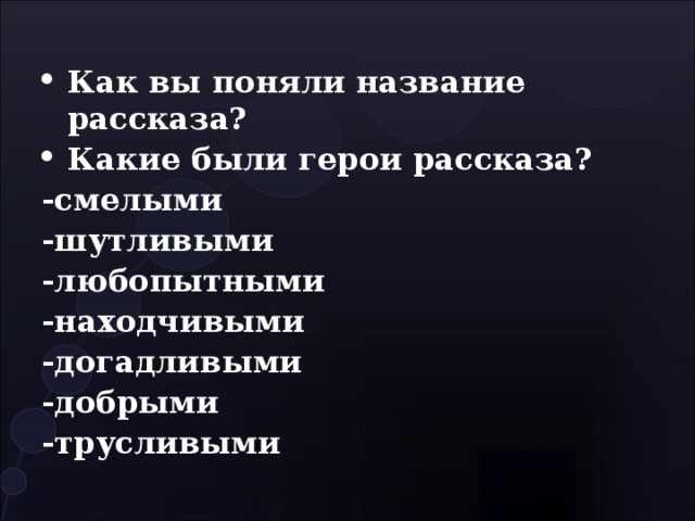Как вы поняли название рассказа? Какие были герои рассказа? -смелыми -шутливыми -любопытными -находчивыми -догадливыми -добрыми -трусливыми 