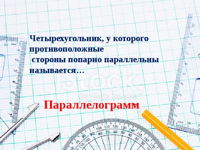 Четырехугольник, у которого противоположные  стороны попарно параллельны называется… Параллелограмм 