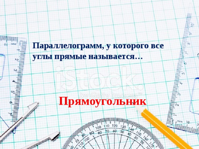 Параллелограмм, у которого все углы прямые называется… Прямоугольник 
