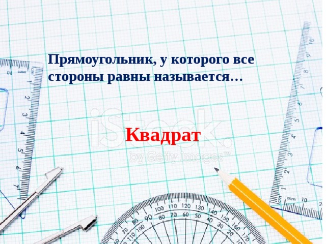 Прямоугольник, у которого все стороны равны называется… Квадрат 