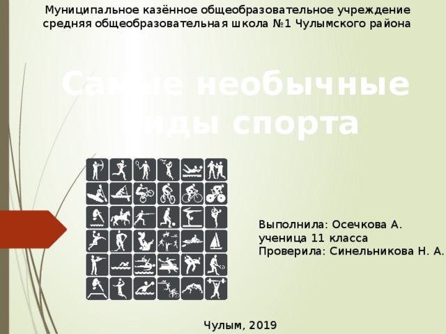 Муниципальное казённое общеобразовательное учреждение средняя общеобразовательная школа №1 Чулымского района Самые необычные  виды спорта Выполнила: Осечкова А. ученица 11 класса Проверила: Синельникова Н. А. Чулым, 2019 