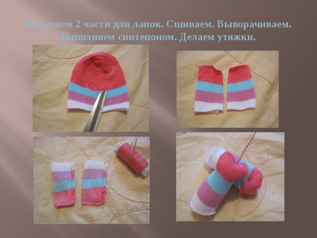 Вырезаем 2 части для лапок. Сшиваем. Выворачиваем. Наполняем синтепоном. Делаем утяжки.  