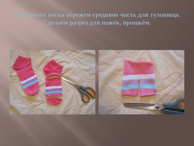 От первого носка отрежем среднюю часть для туловища. Сделаем разрез для ножек, прошьём. 