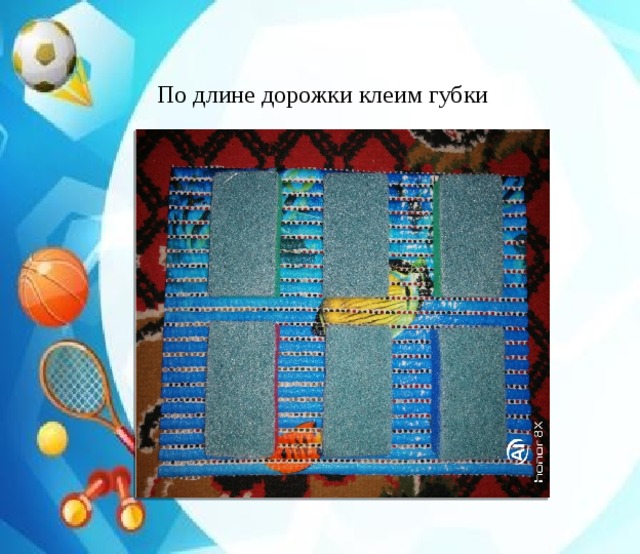 По длине дорожки клеим губки 