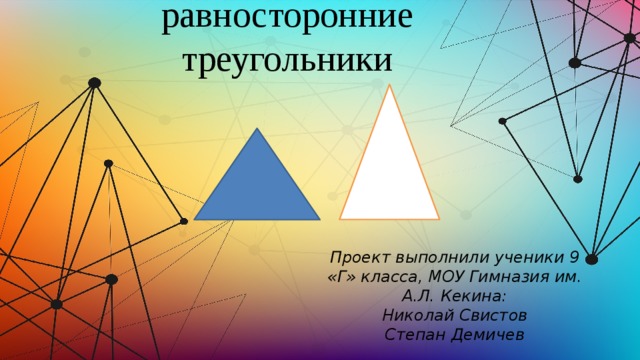 Равнобедренные и равносторонние треугольники Проект выполнили ученики 9 «Г» класса, МОУ Гимназия им. А.Л. Кекина: Николай Свистов Степан Демичев 