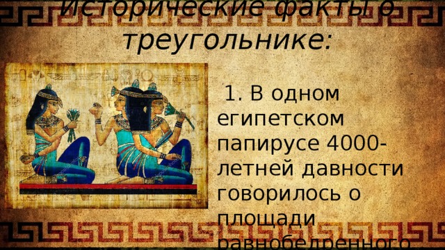 Исторические факты о треугольнике:  1. В одном египетском папирусе 4000-летней давности говорилось о площади равнобедренного треугольника. 
