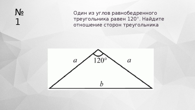 № 1 Один из углов равнобедренного треугольника равен 120°. Найдите отношение сторон треугольника 