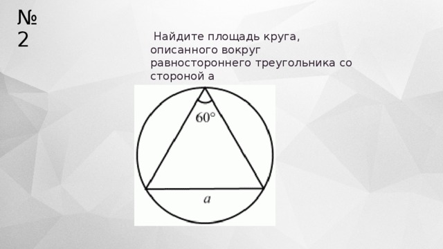№ 2   Найдите площадь круга, описанного вокруг равностороннего треугольника со стороной а   