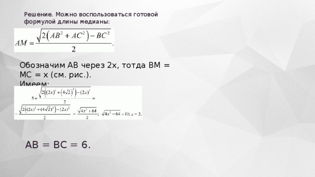 Решение. Можно воспользоваться готовой формулой длины медианы: Обозначим АВ через 2х, тотда ВМ = МС = х (см. рис.). Имеем: АВ = ВС = 6. 