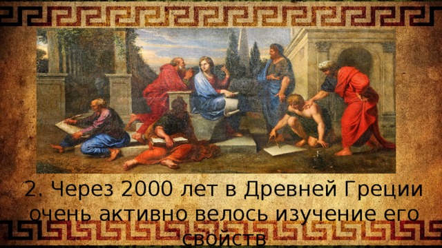 2. Через 2000 лет в Древней Греции очень активно велось изучение его свойств 