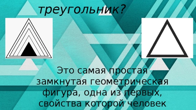 Что такое треугольник? Это самая простая замкнутая геометрическая фигура, одна из первых, свойства которой человек узнал еще в глубокой древности . 