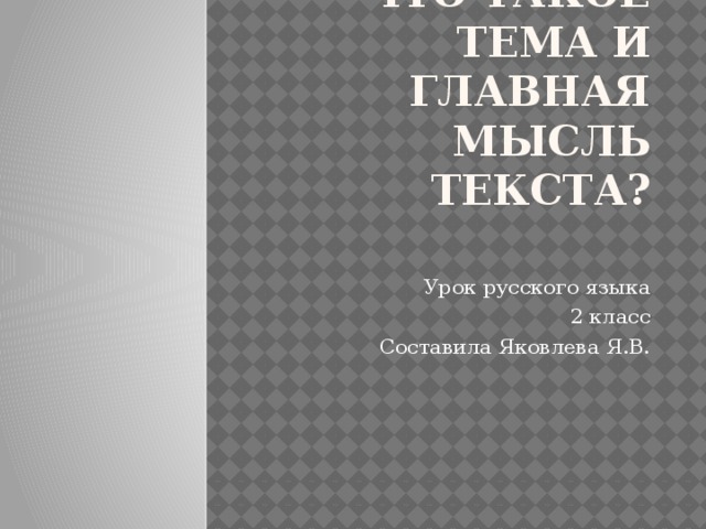 Что такое тема и главная мысль текста?   Урок русского языка 2 класс Составила Яковлева Я.В.  