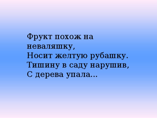 Фрукт похож на неваляшку, Носит желтую рубашку. Тишину в саду нарушив, С дерева упала... 