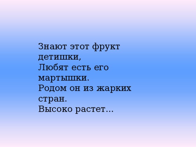 Знают этот фрукт детишки, Любят есть его мартышки. Родом он из жарких стран. Высоко растет... 