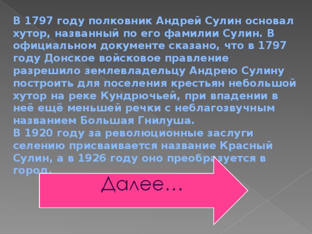 В 1797 году полковник Андрей Сулин основал хутор, названный по его фамилии Сулин. В официальном документе сказано, что в 1797 году Донское войсковое правление разрешило землевладельцу Андрею Сулину построить для поселения крестьян небольшой хутор на реке Кундрючьей, при впадении в неё ещё меньшей речки с неблагозвучным названием Большая Гнилуша. В 1920 году за революционные заслуги селению присваивается название Красный Сулин, а в 1926 году оно преобразуется в город. 