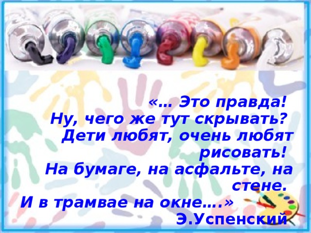                               «… Это правда! Ну, чего же тут скрывать? Дети любят, очень любят рисовать! На бумаге, на асфальте, на стене. И в трамвае на окне….» Э.Успенский  
