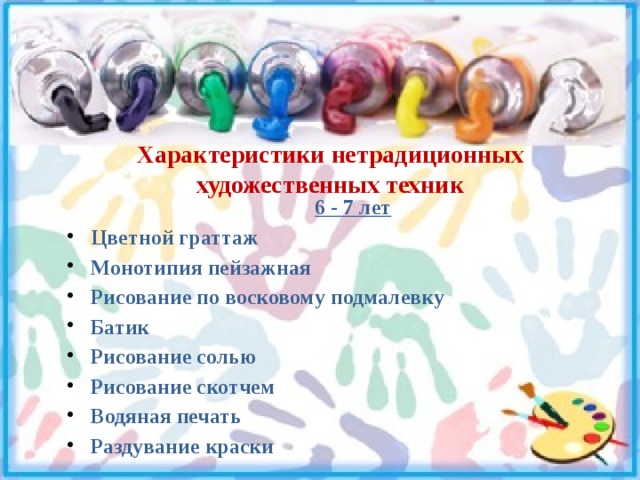 Характеристики нетрадиционных художественных техник  6 - 7 лет Цветной граттаж Монотипия пейзажная Рисование по восковому подмалевку Батик Рисование солью Рисование скотчем Водяная печать Раздувание краски 