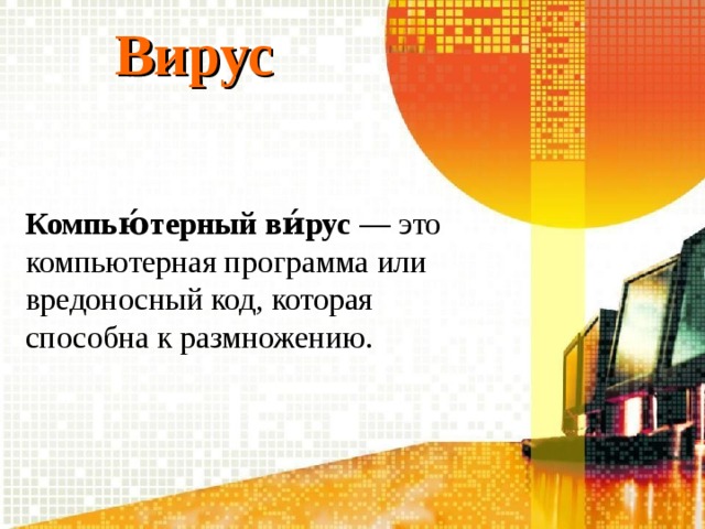 Вирус Компью́терный ви́рус — это компьютерная программа или вредоносный код, которая способна к размножению. 