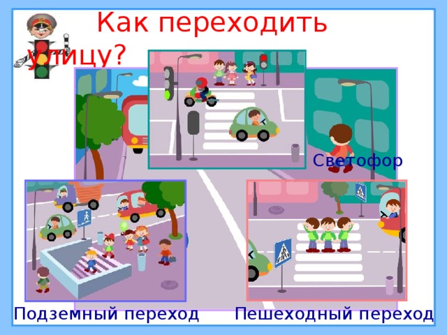  Как переходить улицу? Светофор Подземный переход Пешеходный переход 