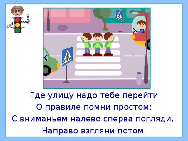 Где улицу надо тебе перейти О правиле помни простом: С вниманьем налево сперва погляди, Направо взгляни потом. 