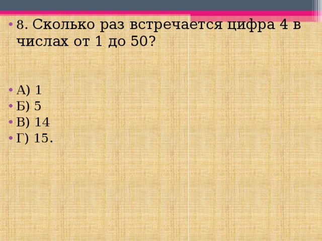 8. Сколько раз встречается цифра 4 в числах от 1 до 50?   А) 1 Б) 5 В) 14 Г) 15. 