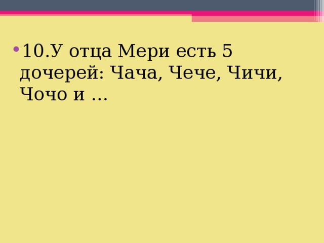 10.У отца Мери есть 5 дочерей: Чача, Чече, Чичи, Чочо и … 