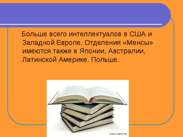  Больше всего интеллектуалов в США и Западной Европе. Отделения «Менсы» имеются также в Японии, Австралии, Латинской Америке, Польше. 