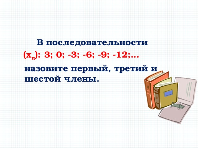 В последовательности  (х n ):  3; 0; -3; -6; -9; -12;...  назовите первый, третий и шестой  члены. 