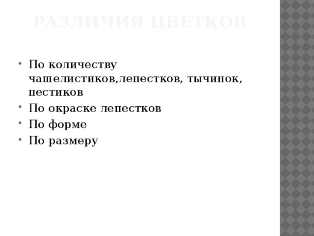 Различия цветков   По количеству чашелистиков,лепестков, тычинок, пестиков По окраске лепестков По форме По размеру 