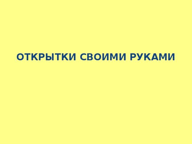 ОТКРЫТКИ СВОИМИ РУКАМИ   