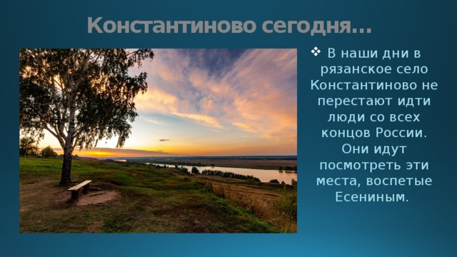 Константиново сегодня… В наши дни в рязанское село Константиново не перестают идти люди со всех концов России. Они идут посмотреть эти места, воспетые Есениным. 
