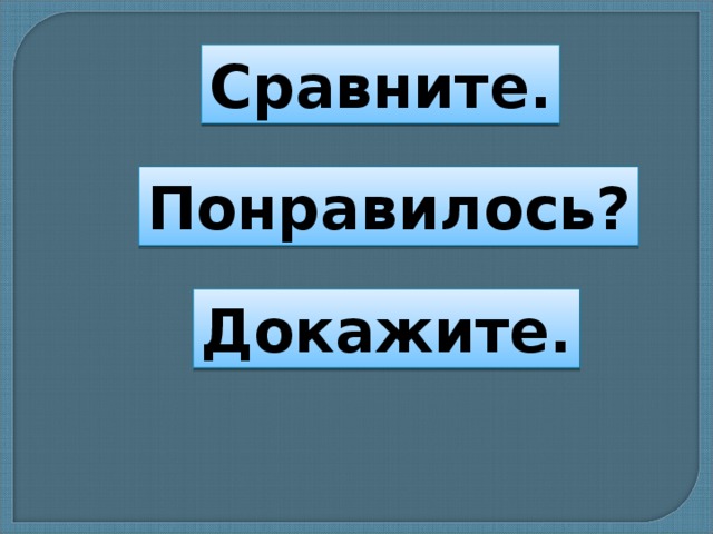Сравните. Понравилось? Докажите. 