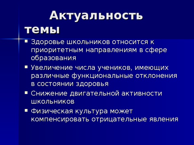  Актуальность темы Здоровье школьников относится к приоритетным направлениям в сфере образования Увеличение числа учеников, имеющих различные функциональные отклонения в состоянии здоровья Снижение двигательной активности школьников Физическая культура может компенсировать отрицательные явления 