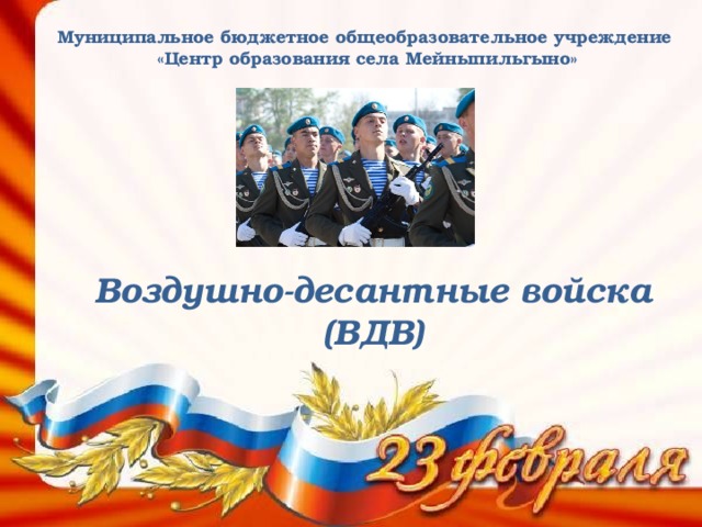 Муниципальное бюджетное общеобразовательное учреждение «Центр образования села Мейныпильгыно» Воздушно-десантные войска (ВДВ) 