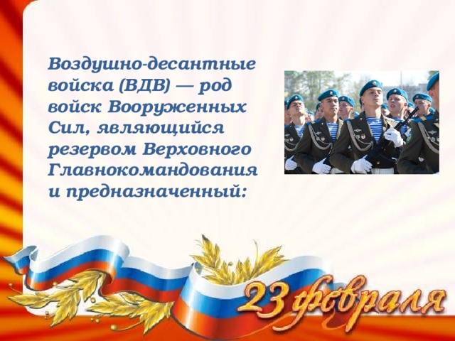 Воздушно-десантные войска (ВДВ) — род войск Вооруженных Сил, являющийся резервом Верховного Главнокомандования и предназначенный: 