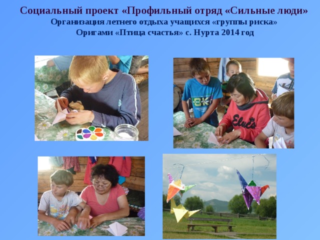 Социальный проект «Профильный отряд «Сильные люди» Организация летнего отдыха учащихся «группы риска»  Оригами «Птица счастья» с. Нурта 2014 год 