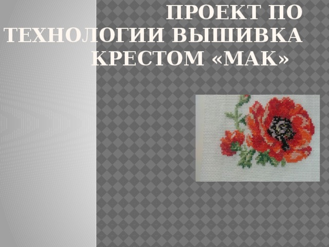 Проект по Технологии вышивка крестом «Мак» 