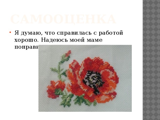 самооценка Я думаю, что справилась с работой хорошо. Надеюсь моей маме понравится. 