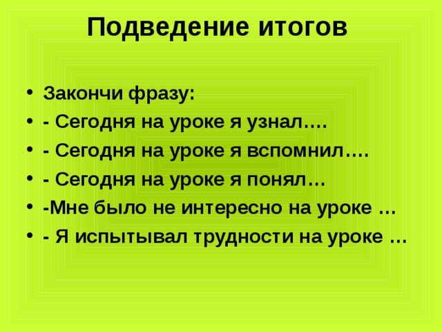 Подведение итогов   Закончи фразу: - Сегодня на уроке я узнал…. - Сегодня на уроке я вспомнил…. - Сегодня на уроке я понял… -Мне было не интересно на уроке … - Я испытывал трудности на уроке … 