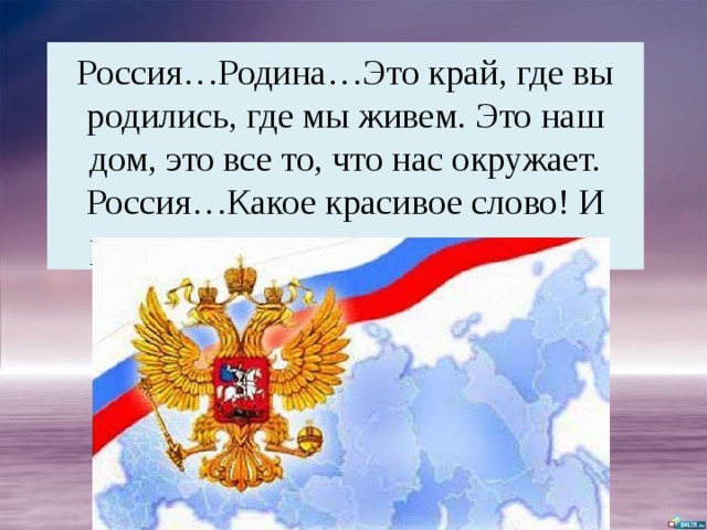 Россия…Родина…Это край, где вы родились, где мы живем. Это наш дом, это все то, что нас окружает. Россия…Какое красивое слово! И роса, и сила, и синие просторы… 