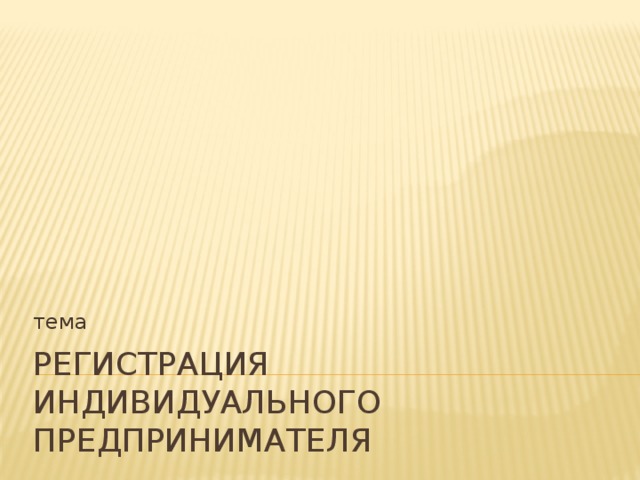 тема Регистрация индивидуального предпринимателя 