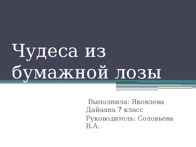 Чудеса из бумажной лозы  Выполнила: Яковлева Дайаана 7 класс Руководитель: Соловьева В.А. 