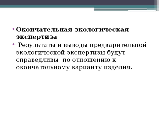 Окончательная экологическая экспертиза  Результаты и выводы предварительной экологической экспертизы будут справедливы по отношению к окончательному варианту изделия. 
