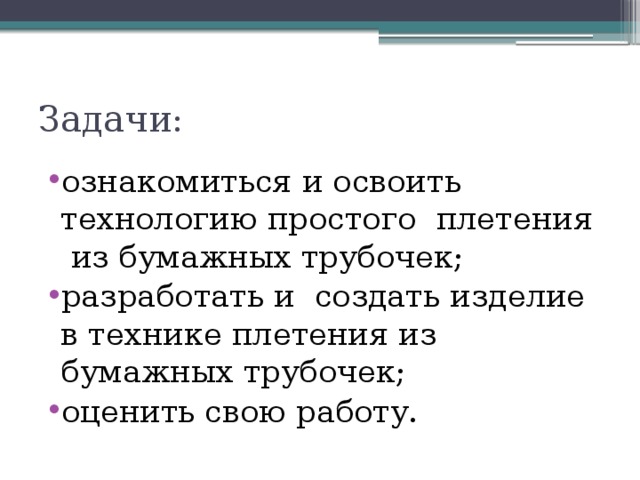 Задачи: ознакомиться и освоить технологию простого плетения из бумажных трубочек; разработать и создать изделие в технике плетения из бумажных трубочек; оценить свою работу. 