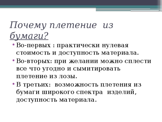 Почему плетение из бумаги? Во-первых : практически нулевая стоимость и доступность материала. Во-вторых: при желании можно сплести все что угодно и сымитировать плетение из лозы. В третьих: возможность плетения из бумаги широкого спектра изделий, доступность материала. 